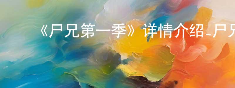 ﻿白文良发布﻿《尸兄第一季》详情介绍_尸兄第一季已完结在线观看_尸兄第一季迅雷下载_国漫